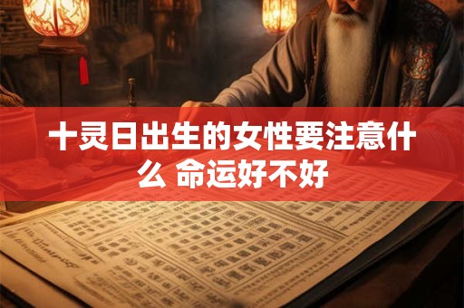 十灵日出生的女性要注意什么 命运好不好