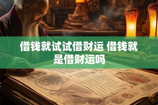 借钱就试试借财运 借钱就是借财运吗
