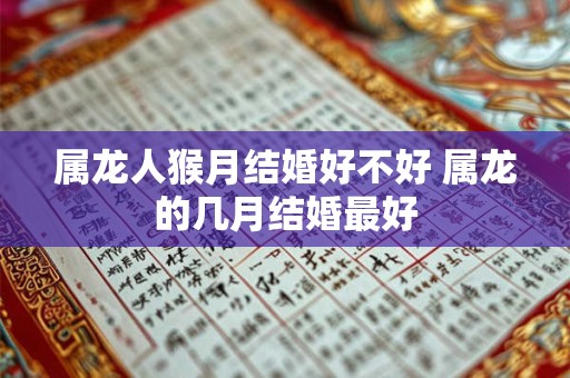 属龙人猴月结婚好不好 属龙的几月结婚最好