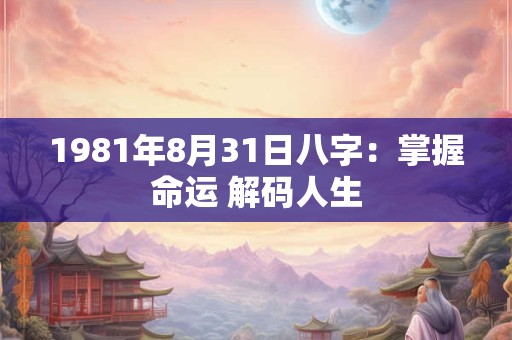 1981年8月31日八字：掌握命运 解码人生