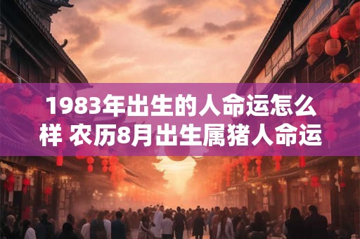 1983年出生的人命运怎么样 农历8月出生属猪人命运