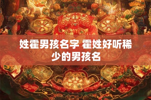 姓霍男孩名字 霍姓好听稀少的男孩名