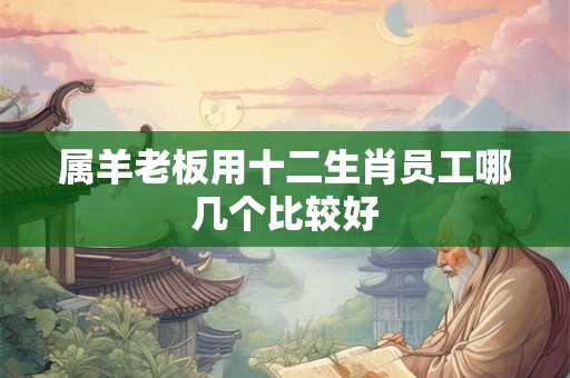 属羊老板用十二生肖员工哪几个比较好