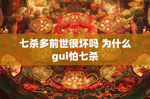 七杀多前世很坏吗 为什么gui怕七杀