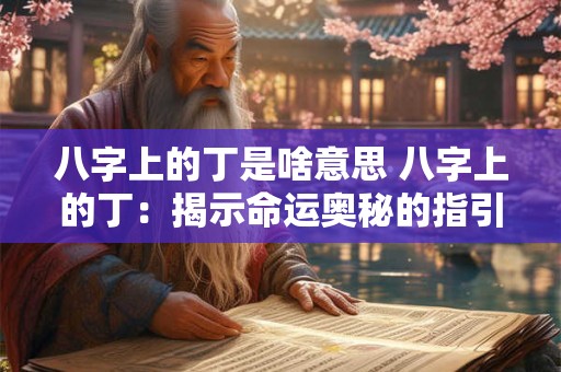 八字上的丁是啥意思 八字上的丁：揭示命运奥秘的指引之星