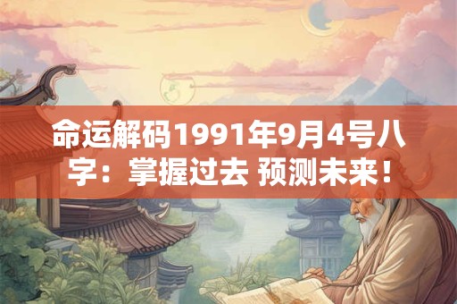 命运解码1991年9月4号八字：掌握过去 预测未来！