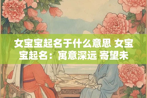 女宝宝起名于什么意思 女宝宝起名：寓意深远 寄望未来