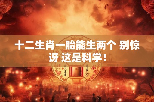 十二生肖一胎能生两个 别惊讶 这是科学！