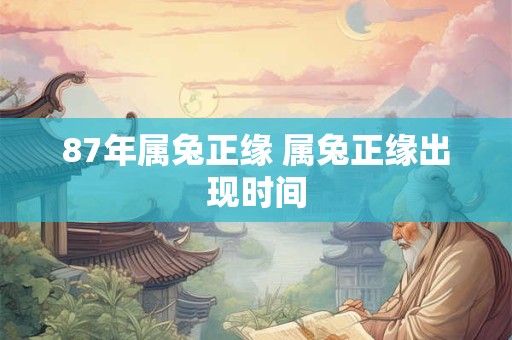 87年属兔正缘 属兔正缘出现时间