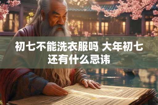 初七不能洗衣服吗 大年初七还有什么忌讳