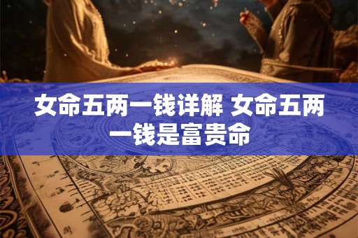 女命五两一钱详解 女命五两一钱是富贵命