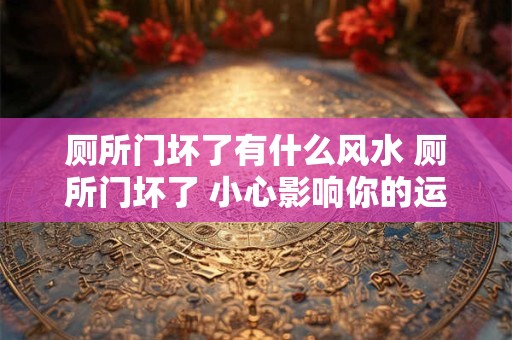 厕所门坏了有什么风水 厕所门坏了 小心影响你的运势！