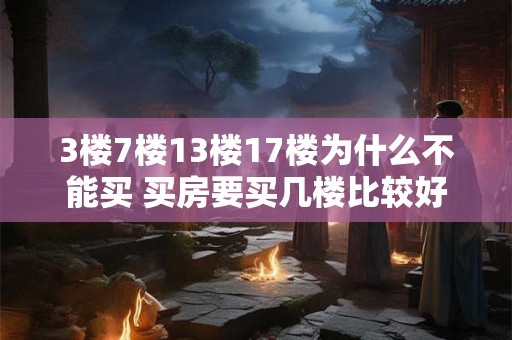 3楼7楼13楼17楼为什么不能买 买房要买几楼比较好