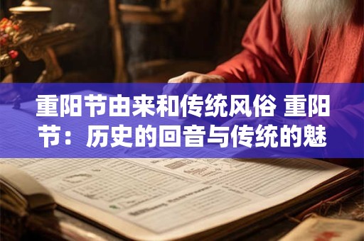 重阳节由来和传统风俗 重阳节：历史的回音与传统的魅力