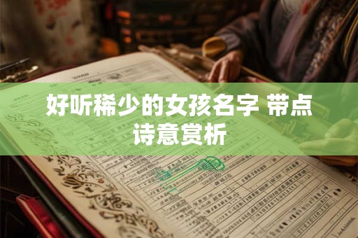 好听稀少的女孩名字 带点诗意赏析