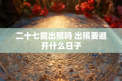 二十七能出殡吗 出殡要避开什么日子