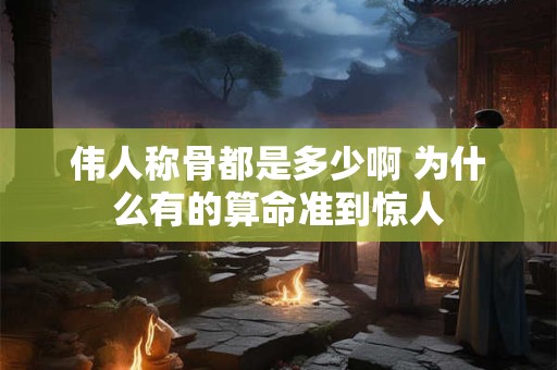 伟人称骨都是多少啊 为什么有的算命准到惊人