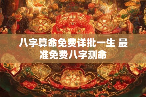 八字算命免费详批一生 最准免费八字测命