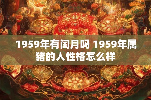 1959年有闰月吗 1959年属猪的人性格怎么样