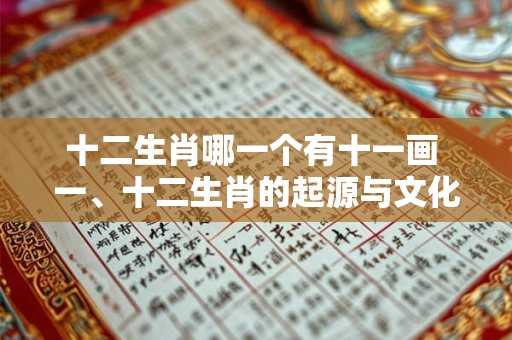 十二生肖哪一个有十一画 一、十二生肖的起源与文化背景