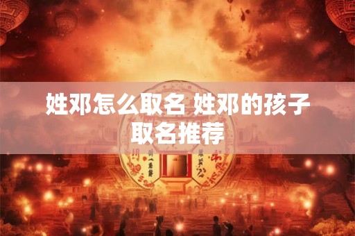 姓邓怎么取名 姓邓的孩子取名推荐