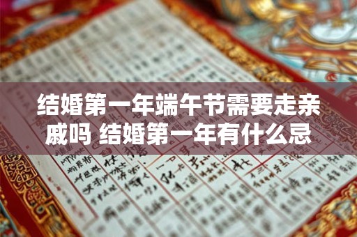 结婚第一年端午节需要走亲戚吗 结婚第一年有什么忌讳