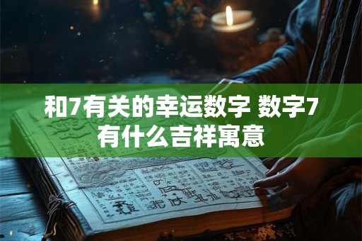 和7有关的幸运数字 数字7有什么吉祥寓意