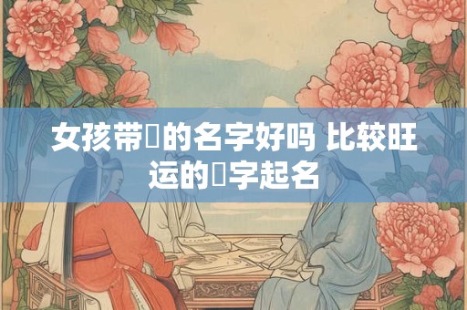 女孩带璟的名字好吗 比较旺运的璟字起名
