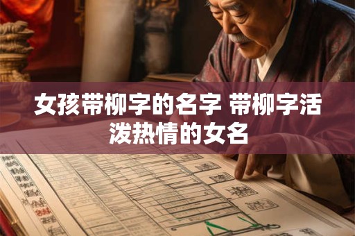 女孩带柳字的名字 带柳字活泼热情的女名