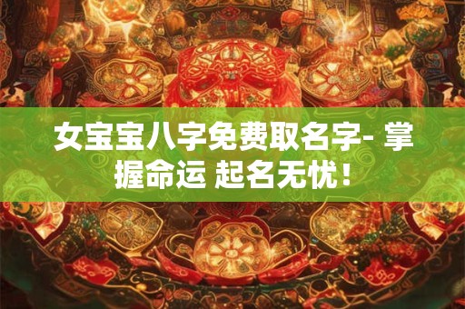 女宝宝八字免费取名字- 掌握命运 起名无忧！