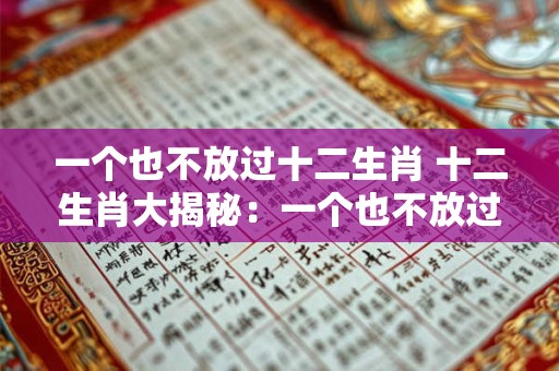 一个也不放过十二生肖 十二生肖大揭秘：一个也不放过！
