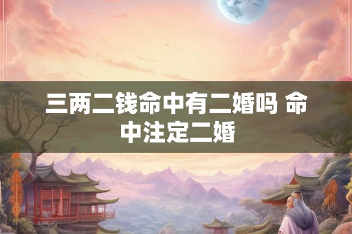 三两二钱命中有二婚吗 命中注定二婚