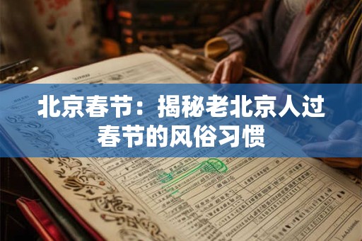 北京春节：揭秘老北京人过春节的风俗习惯