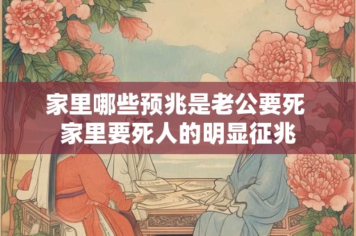 家里哪些预兆是老公要死 家里要死人的明显征兆