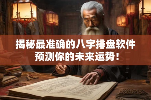 揭秘最准确的八字排盘软件 预测你的未来运势！