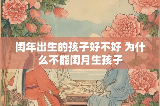 闰年出生的孩子好不好 为什么不能闰月生孩子