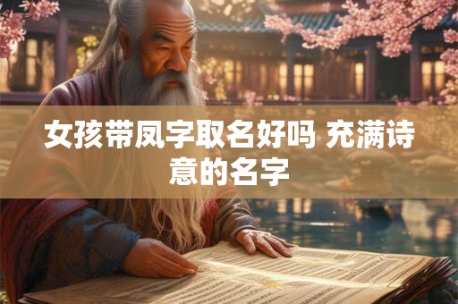 女孩带凤字取名好吗 充满诗意的名字