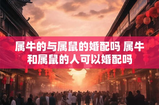 属牛的与属鼠的婚配吗 属牛和属鼠的人可以婚配吗