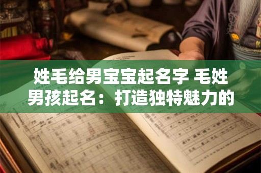 姓毛给男宝宝起名字 毛姓男孩起名：打造独特魅力的宝宝形象
