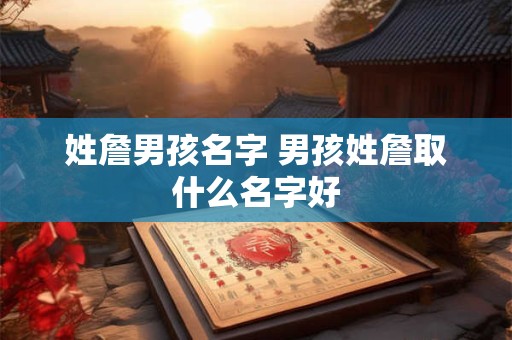 姓詹男孩名字 男孩姓詹取什么名字好