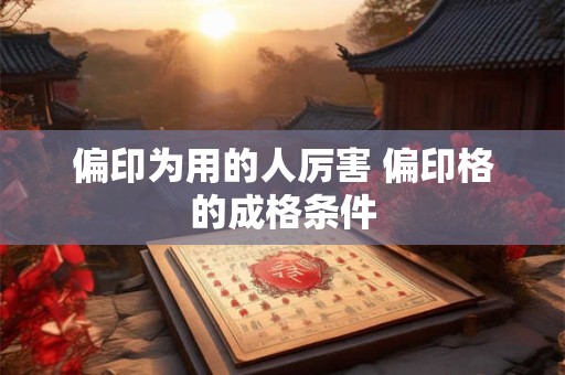 偏印为用的人厉害 偏印格的成格条件