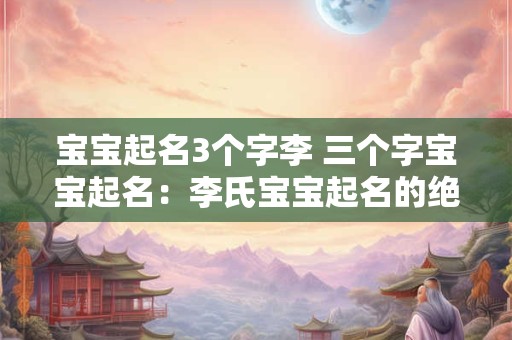 宝宝起名3个字李 三个字宝宝起名：李氏宝宝起名的绝佳选择
