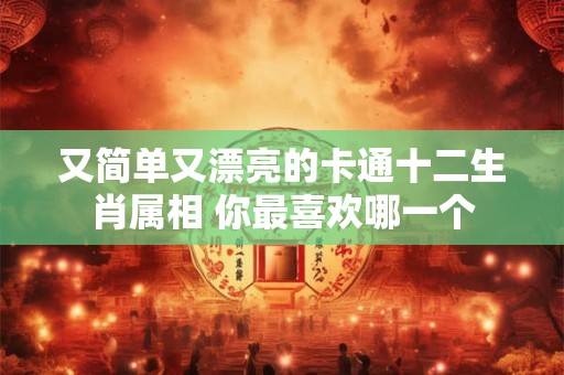 又简单又漂亮的卡通十二生肖属相 你最喜欢哪一个