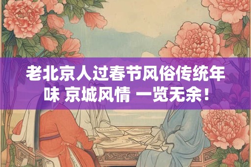 老北京人过春节风俗传统年味 京城风情 一览无余！