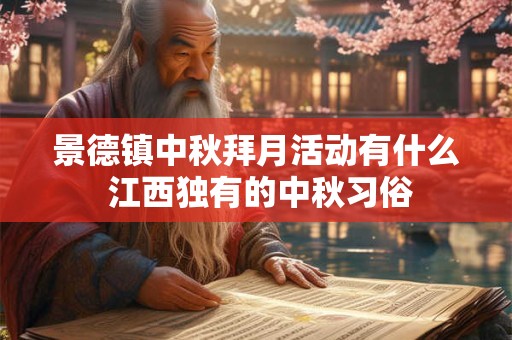 景德镇中秋拜月活动有什么 江西独有的中秋习俗 景德镇中秋拜月活动有什么 江西独有的中秋习俗