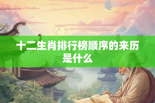 十二生肖排行榜顺序的来历是什么