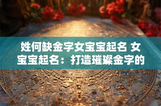 姓何缺金字女宝宝起名 女宝宝起名：打造璀璨金字的独特名字
