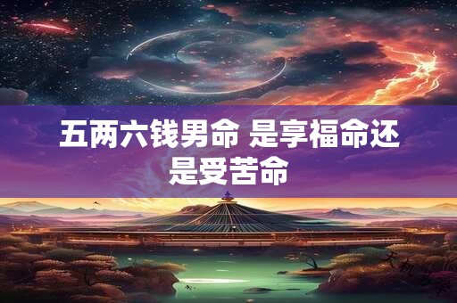 五两六钱男命 是享福命还是受苦命