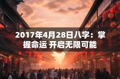 2017年4月28日八字：掌握命运 开启无限可能