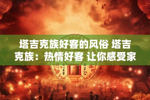 塔吉克族好客的风俗 塔吉克族：热情好客 让你感受家的温暖